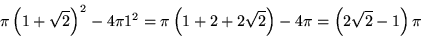 \begin{displaymath}
\pi\left(1+\sqrt{2}\right)^2 - 4\pi 1^2 =
 \pi\left(1+2+2\sqrt{2}\right)-4\pi = \left(2\sqrt{2}-1\right)\pi
 \end{displaymath}