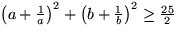 $\left(a+\frac{1}{a}\right)^2 +
 \left(b+\frac{1}{b}\right)^2 \geq \frac{25}{2}$