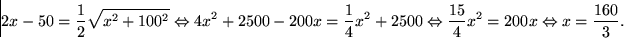 \begin{displaymath}
2x-50 = \frac{1}{2} \sqrt{x^2 +
 100^2} \Leftrightarrow 4x^2...
 ...tarrow \frac{15}{4}x^2 = 200x \Leftrightarrow
 x=\frac{160}{3}.\end{displaymath}
