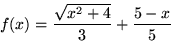\begin{displaymath}
f(x)=\frac{\sqrt{x^2+4}}{3} + \frac{5-x}{5}
 \end{displaymath}