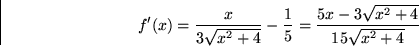 \begin{displaymath}
f'(x)=\frac{x}{3\sqrt{x^2+4}}-\frac{1}{5}=
\frac{5x-3\sqrt{x^2+4}}{15\sqrt{x^2+4}}
 \end{displaymath}