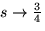 $s\rightarrow \frac{3}{4}$