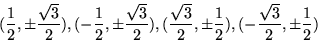 \begin{displaymath}
(\frac{1}{2}, \pm \frac{\sqrt{3}}{2}), (-\frac{1}{2}, \pm
 \...
 ...2}, \pm \frac{1}{2}),
 (-\frac{\sqrt{3}}{2}, \pm \frac{1}{2})
 \end{displaymath}