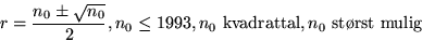 \begin{displaymath}
r=\frac{n_0 \pm \sqrt{n_0}}{2}, n_0 \leq 1993, n_0 \hbox{
 kvadrattal}, n_0 \hbox{ st{\o}rst mulig}
 \end{displaymath}