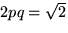 $2pq = \sqrt{2}$