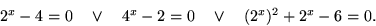 \begin{displaymath}
2^x-4=0\quad \vee \quad 4^x-2=0\quad \vee \quad (2^x)^2 + 2^x - 6 =
 0.
 \end{displaymath}