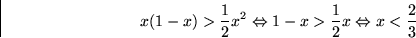 \begin{displaymath}
x(1-x) \gt \frac{1}{2} x^2 \Leftrightarrow 1-x \gt \frac{1}{2} x
 \Leftrightarrow x<\frac{2}{3}
 \end{displaymath}