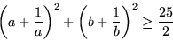 \begin{displaymath}
\left(a+\frac{1}{a}\right)^2+\left(b+\frac{1}{b}\right)^2
\geq\frac{25}{2}
      \end{displaymath}